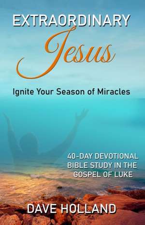 Extraordinary Jesus: Ignite Your Season of Miracles de Dave Holland