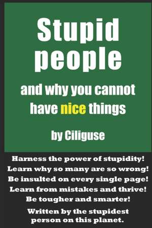 Stupid People and Why You Cannot Have Nice Things de Ciliguse Stultus