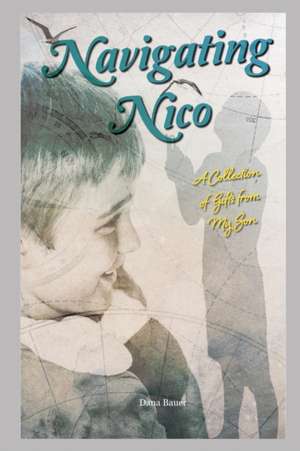 Navigating Nico: A Collection of Gifts From My Son de Dana Bauer