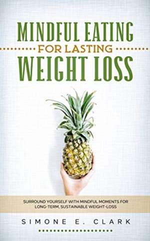 Mindful Eating for Lasting Weight Loss de Simone E. Clark