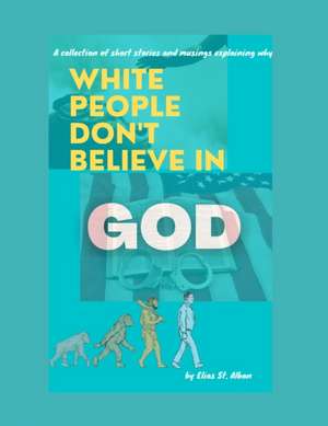 White People Don't Believe In God de Elias St Alban