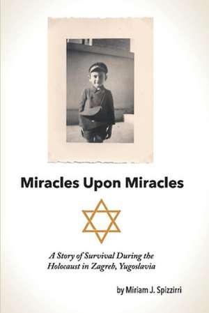 Miracles Upon Miracles: A Story of Survival During the Holocaust in Zagreb, Yugoslavia de Miriam Spizzirri