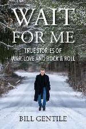 Wait for Me: True Stories of War, Love and Rock & Roll de Bill Gentile