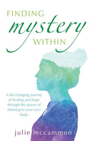 Finding Mystery Within: A life-changing journey of healing and hope through the power of listening to your own body de Julie McCammon