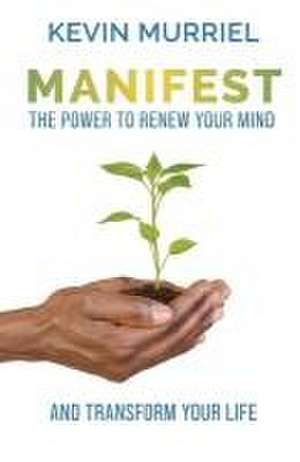 Manifest: The Power to Renew Your Mind and Transform Your Life de Kevin Murriel