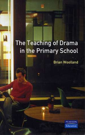 Teaching of Drama in the Primary School, The de Brian George Woolland