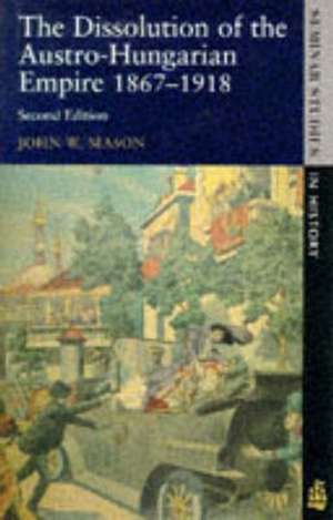 The Dissolution of the Austro-Hungarian Empire, 1867-1918 de John W. Mason