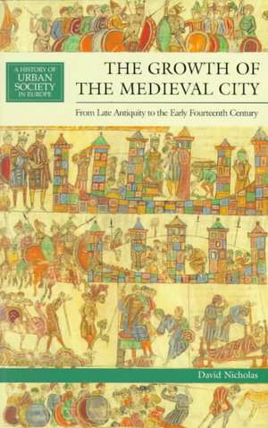 The Growth of the Medieval City: From Late Antiquity to the Early Fourteenth Century de David M Nicholas