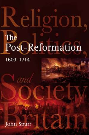 The Post-Reformation: Religion, Politics and Society in Britain, 1603-1714 de John Spurr