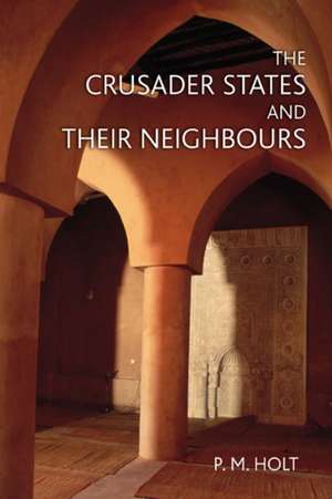 The Crusader States and their Neighbours: 1098-1291 de P.M. Holt