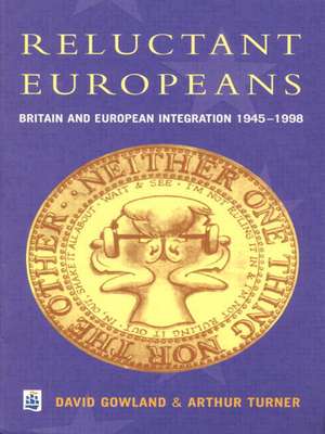 Reluctant Europeans: Britain and European Integration 1945-1998 de David Gowland