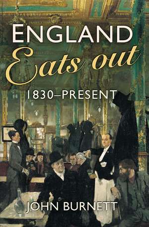 England Eats Out: A Social History of Eating Out in England from 1830 to the Present de John Burnett