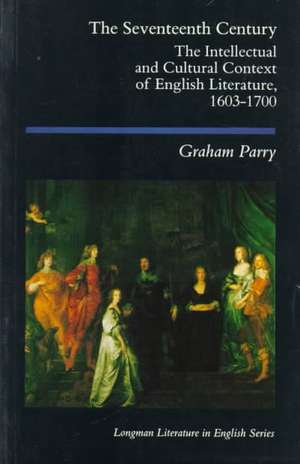 The Seventeenth Century: The Intellectual and Cultural Context of English Literature, 1603-1700 de Graham Parry