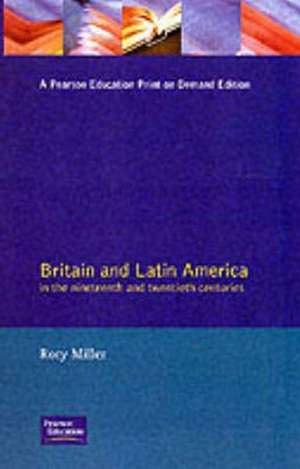 Britain and Latin America in the 19th and 20th Centuries de Rory Miller