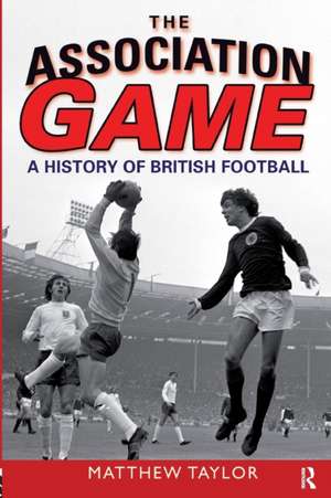 The Association Game: A History of British Football de Matthew Taylor