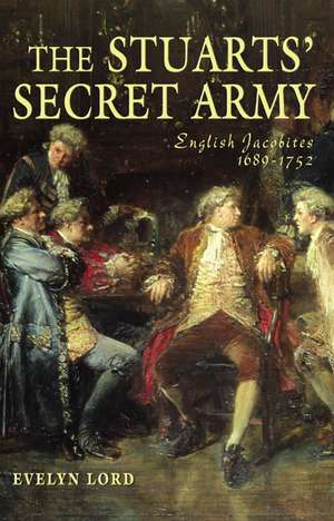 The Stuart Secret Army: The Hidden History of the English Jacobites de Evelyn Lord