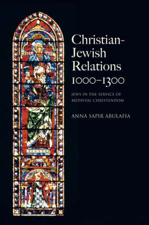 Christian Jewish Relations 1000-1300: Jews in the Service of Medieval Christendom de Anna Sapir Abulafia