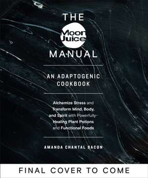 The Moon Juice Manual: Adaptogenic Recipes for Natural Stress Relief de Amanda Chantal Bacon