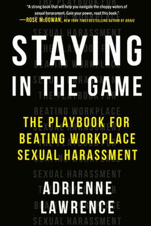 Staying in the Game: The Playbook for Beating Workplace Sexual Harassment de Adrienne Lawrence