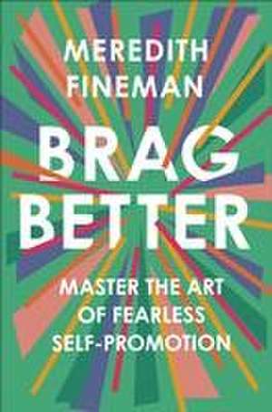 Brag Better: Master the Art of Fearless Self-Promotion de Meredith Fineman