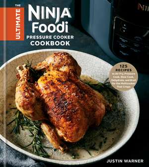 The Ultimate Ninja Foodi Pressure Cooker Cookbook: 125 Recipes to Air Fry, Pressure Cook, Slow Cook, Dehydrate, and Broil for the Multicooker That Cri de Justin Warner