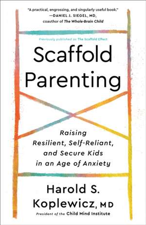 Scaffold Parenting: Raising Resilient, Self-Reliant, and Secure Kids in an Age of Anxiety de Harold S. Koplewicz