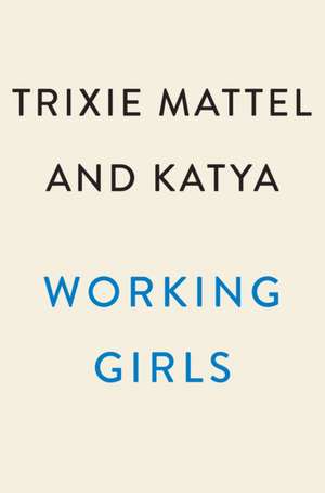 Working Girls: Trixie and Katya's Guide to Professional Womanhood de Trixie Mattel