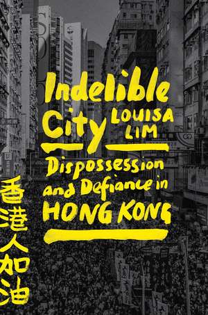 Indelible City: Dispossession and Defiance in Hong Kong de Louisa Lim