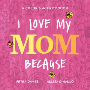 I Love My Mom Because: A Color & Activity Book de Petra James