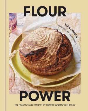 Flour Power: The Practice and Pursuit of Baking Sourdough Bread de Tara Jensen