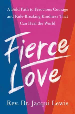 Fierce Love: A Bold Path to Ferocious Courage and Rule-Breaking Kindness That Can Heal the World de Jacqui Lewis