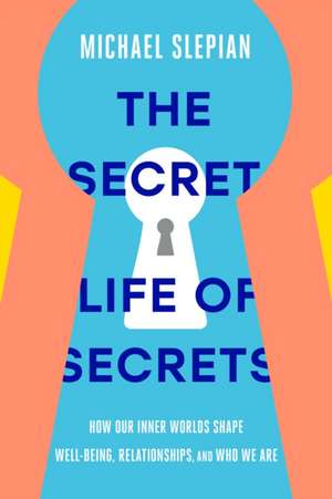 The Secret Life of Secrets: How Our Inner Worlds Shape Well-Being, Relationships, and Who We Are de Michael Slepian