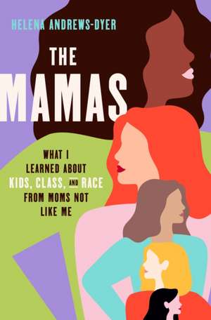 The Mamas: What I Learned about Kids, Class, and Race from Moms Not Like Me de Helena Andrews-Dyer