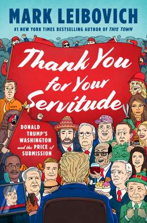 Thank You for Your Servitude: Donald Trump's Washington and the Price of Submission de Mark Leibovich