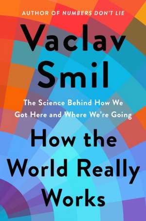 How the World Really Works: The Science Behind How We Got Here and Where We're Going de Vaclav Smil