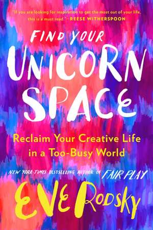 Find Your Unicorn Space: Reclaim Your Creative Life in a Too-Busy World de Eve Rodsky