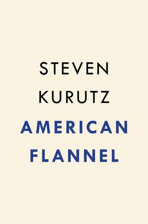 American Flannel: How a Band of Entrepreneurs Are Bringing the Art and Business of Making Clothes Back Home de Steven Kurutz