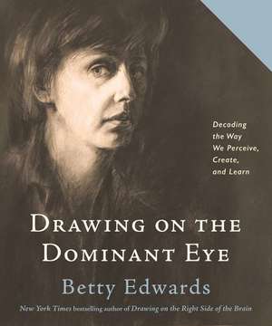 Drawing on the Dominant Eye: Decoding the Way We Perceive, Create, and Learn de Betty Edwards