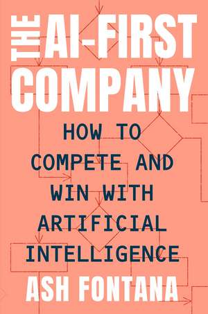 The AI-First Company: How to Compete and Win With Artificial Intelligence de Ash Fontana