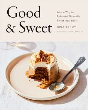 Good & Sweet: A New Way to Bake with Naturally Sweet Ingredients de Brian Levy