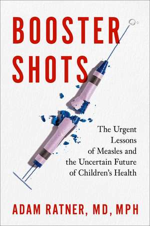 Booster Shots: The Urgent Lessons of Measles and the Uncertain Future of Children's Health de Adam Ratner