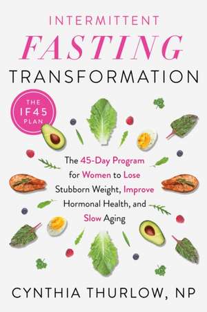 Intermittent Fasting Transformation: The 45-Day Program for Women to Lose Stubborn Weight, Improve Hormonal Health, and Slow Aging de Cynthia Thurlow