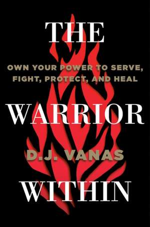 The Warrior Within: Own Your Power to Serve, Fight, Protect, and Heal de D.J. Vanas