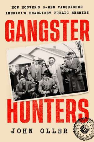 Gangster Hunters: How Hoover's G-Men Vanquished America's Deadliest Public Enemies de John Oller