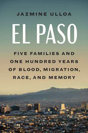 El Paso: Five Families and One Hundred Years of Blood, Migration, Race, and Memory de Jazmine Ulloa