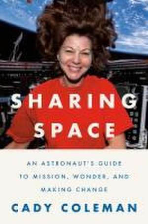 Sharing Space: An Astronaut's Guide to Mission, Wonder, and Making Change de Cady Coleman