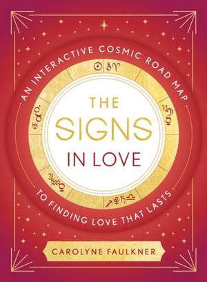 The Signs in Love: An Interactive Cosmic Road Map to Finding Love That Lasts de Carolyne Faulkner