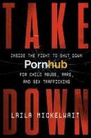 Takedown: Inside the Fight to Shut Down Pornhub for Child Abuse, Rape, and Sex Trafficking de Laila Mickelwait