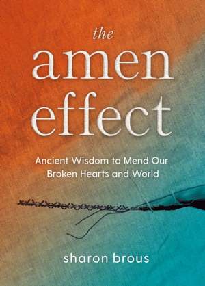 The Amen Effect: Ancient Wisdom to Mend Our Broken Hearts and World de Sharon Brous