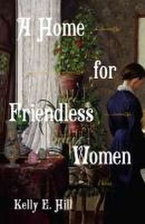 A Home for Friendless Women de Kelly E Hill